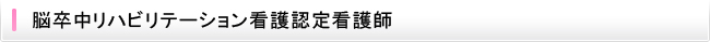 脳卒中リハビリテーション看護認定看護師
