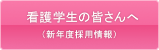 看護学生の皆さんへ（新年度採用情報）